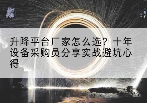 黄冈升降平台厂家-怎么选？十年设备采购员分享实战避坑心得
