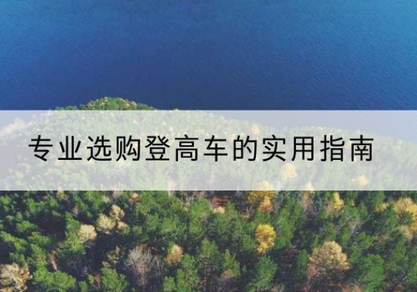 黄冈电动登高车厂家推荐-专业选购登高车的实用指南