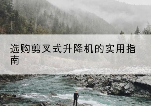 黄冈剪叉式升降机怎么选-选购剪叉式升降机的实用指南